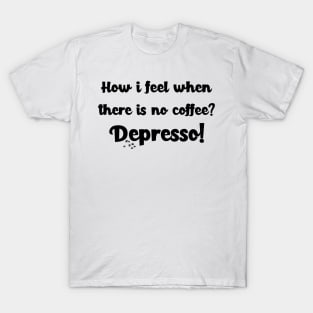 How i feel when there is no coffee? Depresso! T-Shirt